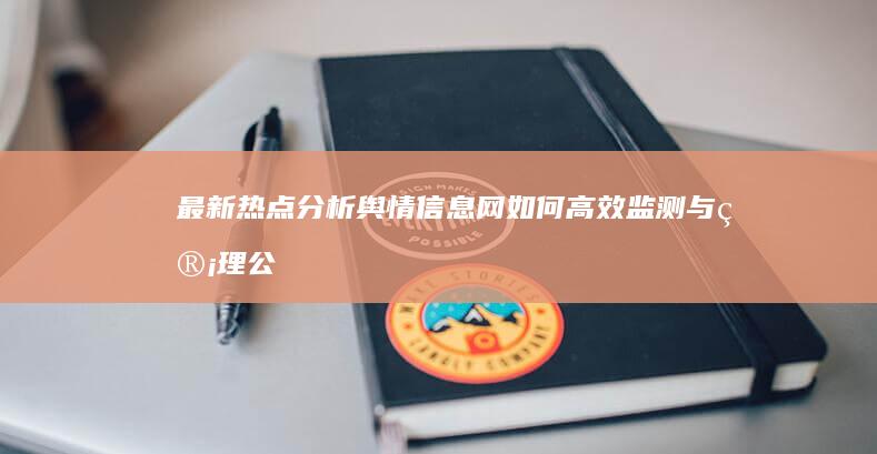 最新热点分析：舆情信息网如何高效监测与管理公众舆论？